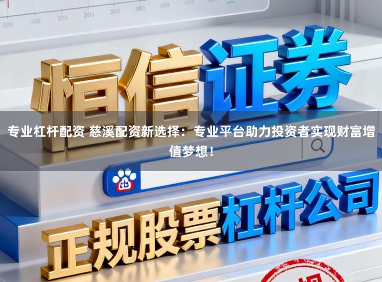 专业杠杆配资 慈溪配资新选择：专业平台助力投资者实现财富增值梦想！