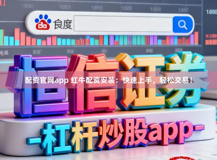 配资官网app 红牛配资安装：快速上手，轻松交易！