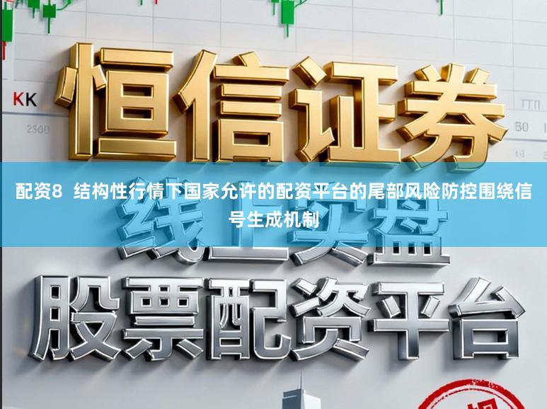 配资8  结构性行情下国家允许的配资平台的尾部风险防控围绕信号生成机制