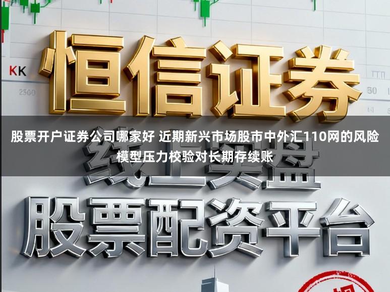 股票开户证券公司哪家好 近期新兴市场股市中外汇110网的风险模型压力校验对长期存续账