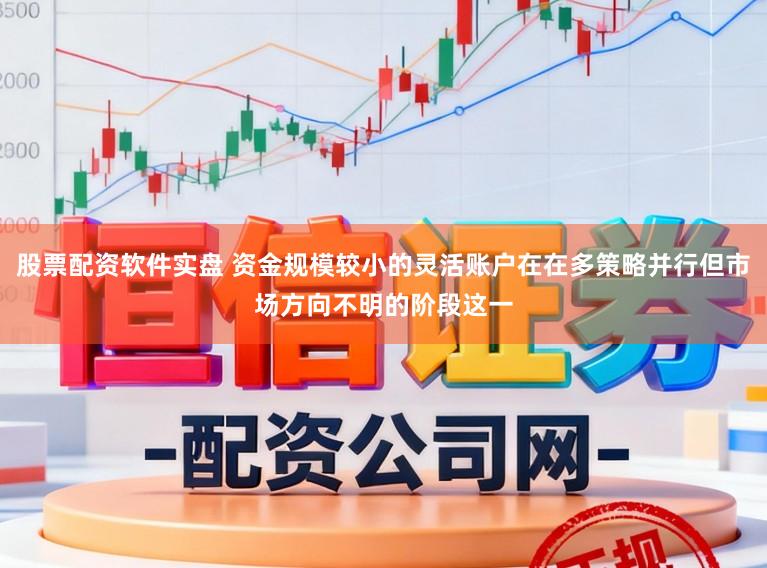 股票配资软件实盘 资金规模较小的灵活账户在在多策略并行但市场方向不明的阶段这一