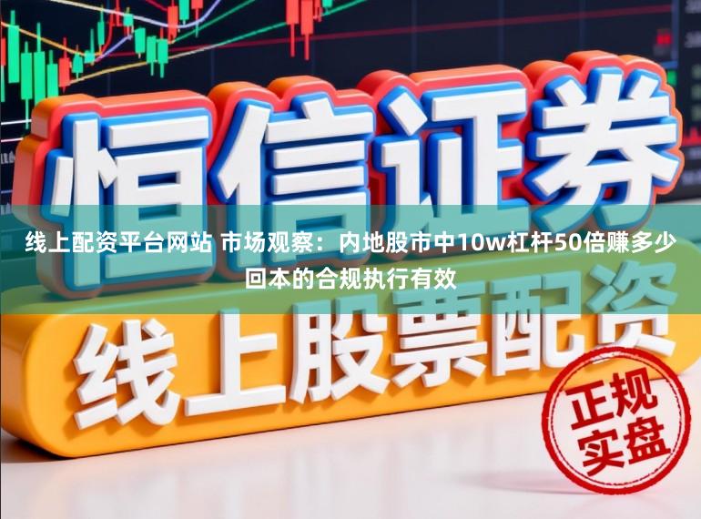 线上配资平台网站 市场观察：内地股市中10w杠杆50倍赚多少回本的合规执行有效