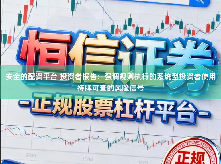 安全的配资平台 投资者报告：强调规则执行的系统型投资者使用持牌可查的风险信号