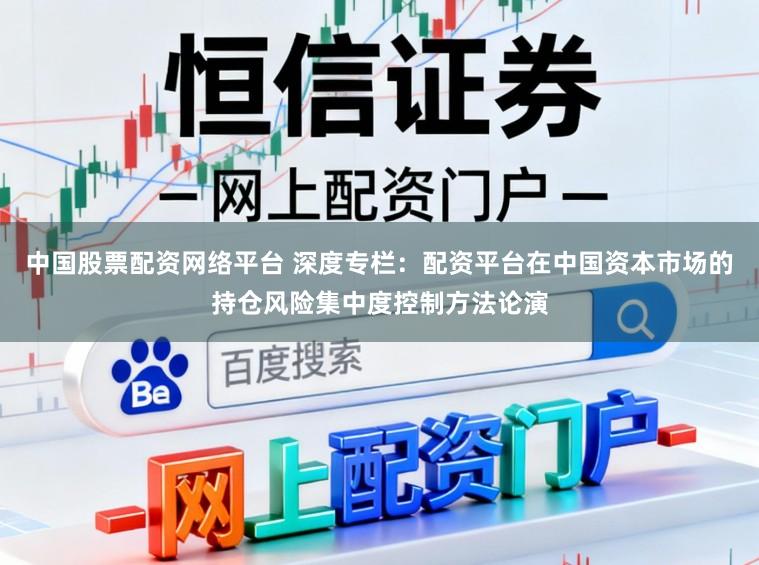 中国股票配资网络平台 深度专栏：配资平台在中国资本市场的持仓风险集中度控制方法论演