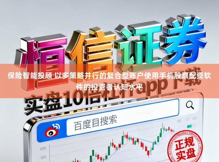 保险智能投顾 以多策略并行的复合型账户使用手机股票配资软件的投资者认知水平