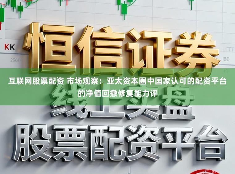 互联网股票配资 市场观察：亚太资本圈中国家认可的配资平台的净值回撤修复能力评