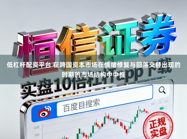 低杠杆配资平台 在跨国资本市场在情绪修复与回落交替出现的时期的市场结构中中推