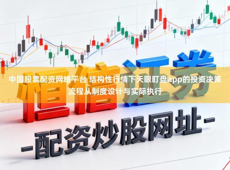 中国股票配资网络平台 结构性行情下天眼盯盘app的投资决策流程从制度设计与实际执行