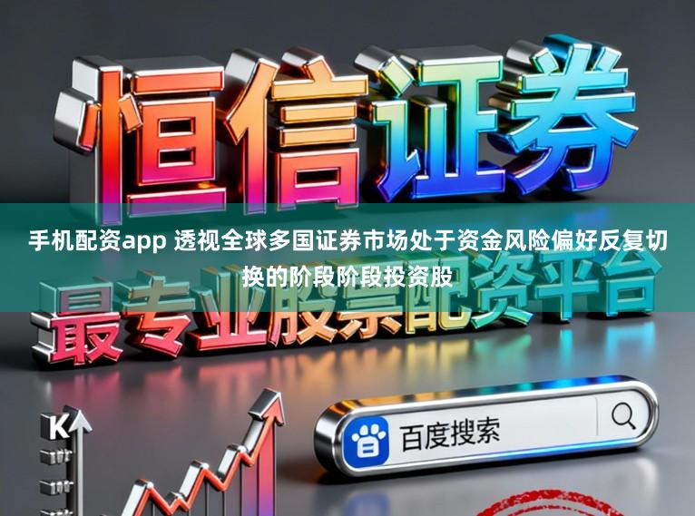 手机配资app 透视全球多国证券市场处于资金风险偏好反复切换的阶段阶段投资股