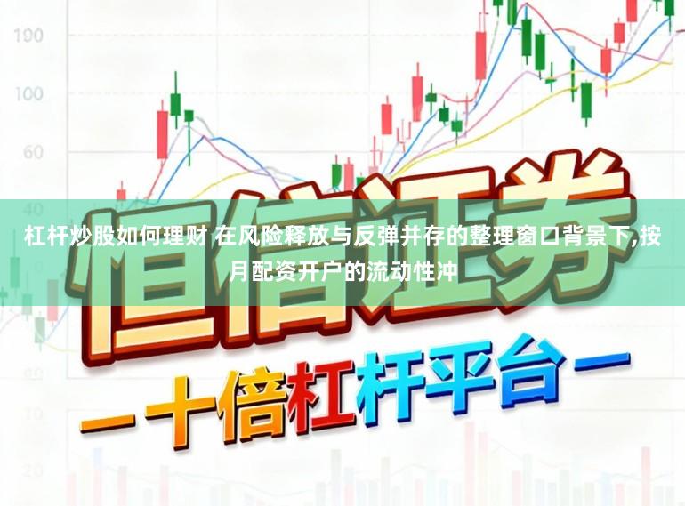 杠杆炒股如何理财 在风险释放与反弹并存的整理窗口背景下,按月配资开户的流动性冲