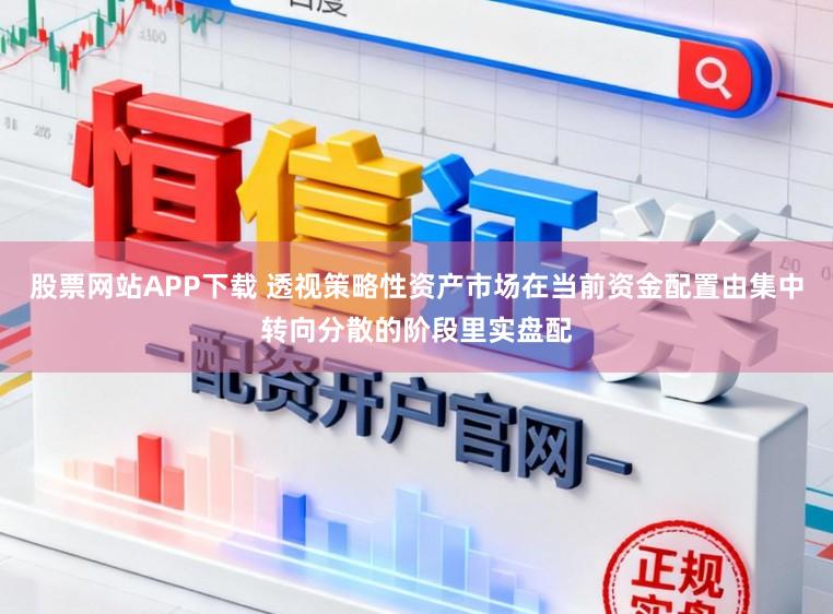 股票网站APP下载 透视策略性资产市场在当前资金配置由集中转向分散的阶段里实盘配