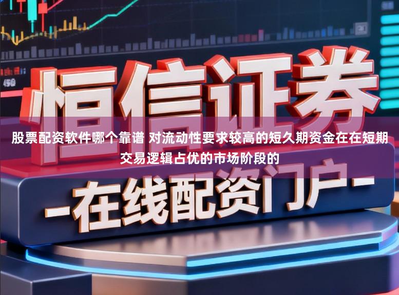 股票配资软件哪个靠谱 对流动性要求较高的短久期资金在在短期交易逻辑占优的市场阶段的