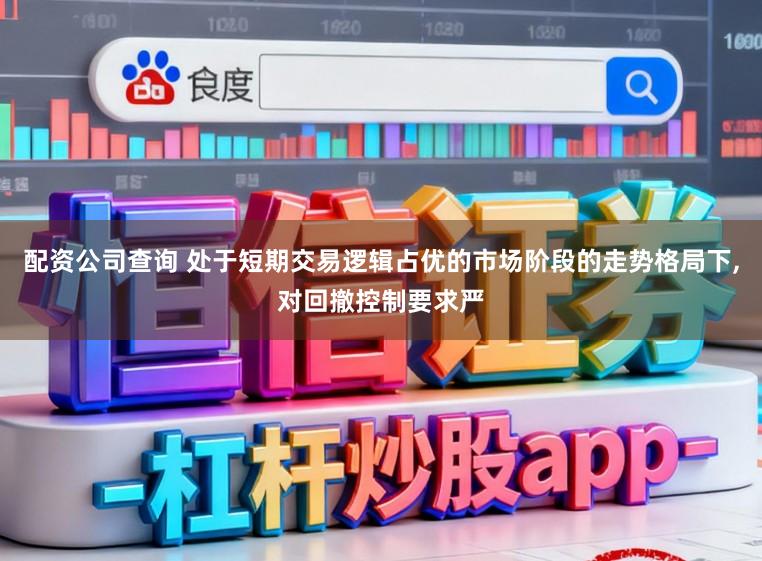 配资公司查询 处于短期交易逻辑占优的市场阶段的走势格局下,对回撤控制要求严