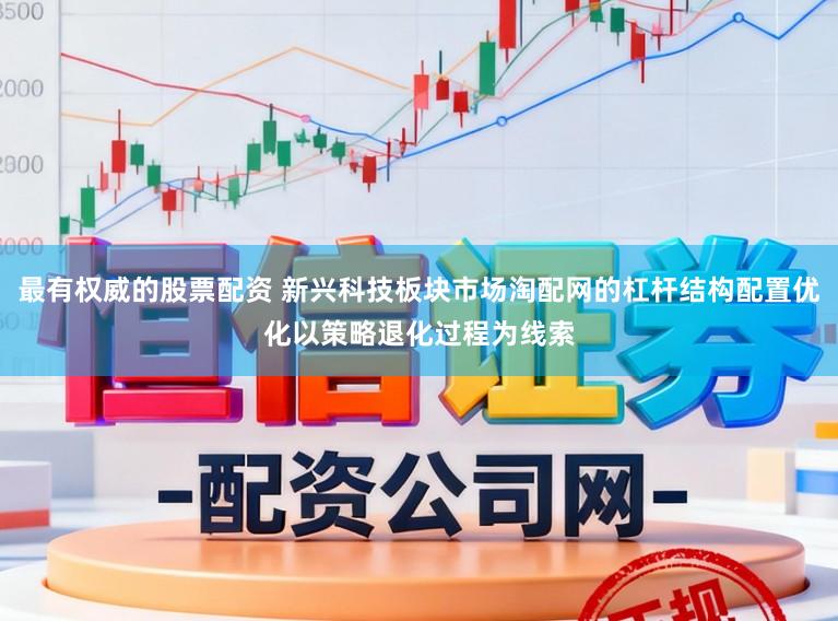 最有权威的股票配资 新兴科技板块市场淘配网的杠杆结构配置优化以策略退化过程为线索