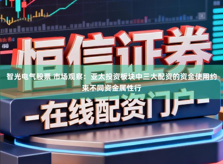 智光电气股票 市场观察：亚太投资板块中三大配资的资金使用约束不同资金属性行