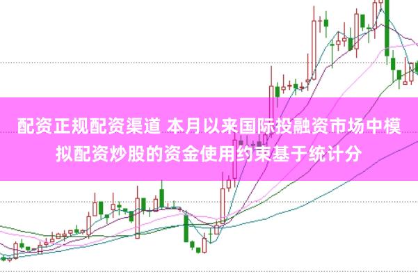 配资正规配资渠道 本月以来国际投融资市场中模拟配资炒股的资金使用约束基于统计分