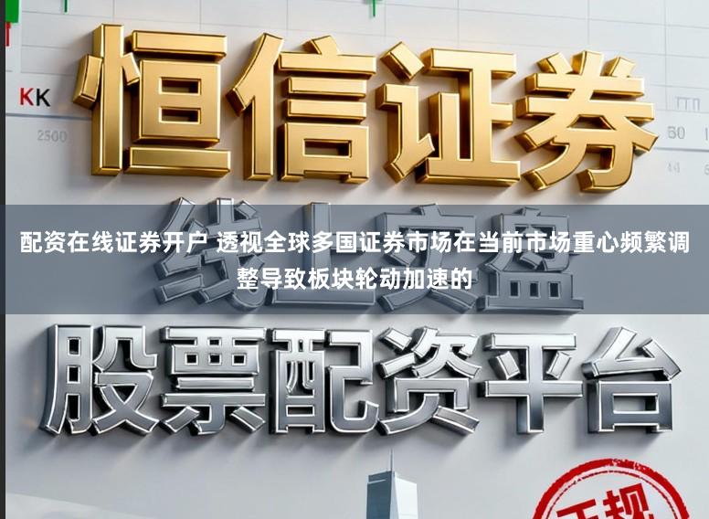 配资在线证券开户 透视全球多国证券市场在当前市场重心频繁调整导致板块轮动加速的