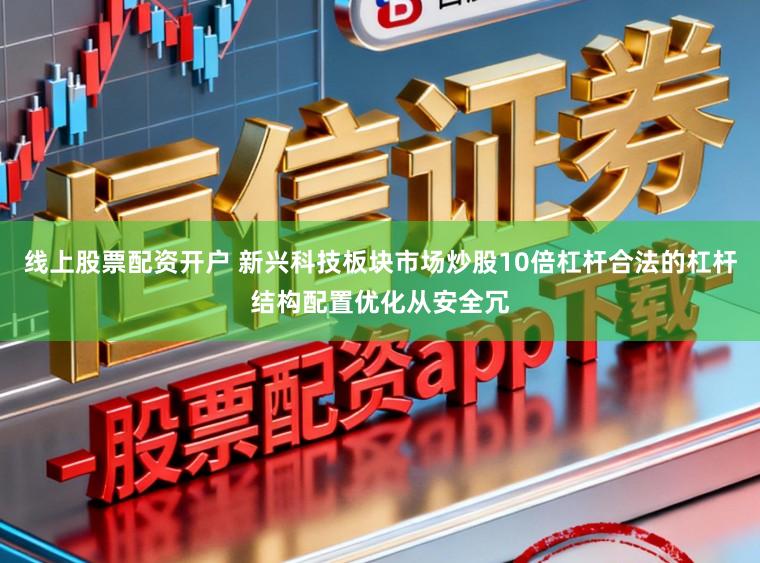 线上股票配资开户 新兴科技板块市场炒股10倍杠杆合法的杠杆结构配置优化从安全冗
