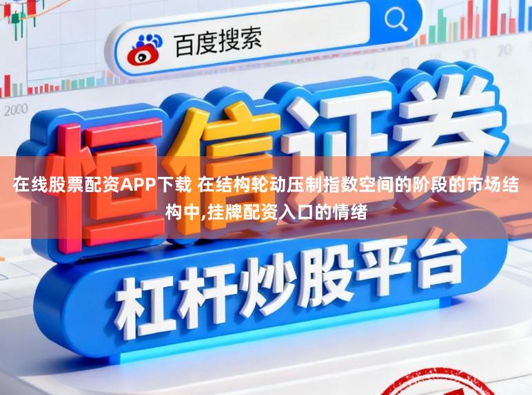 在线股票配资APP下载 在结构轮动压制指数空间的阶段的市场结构中,挂牌配资入口的情绪