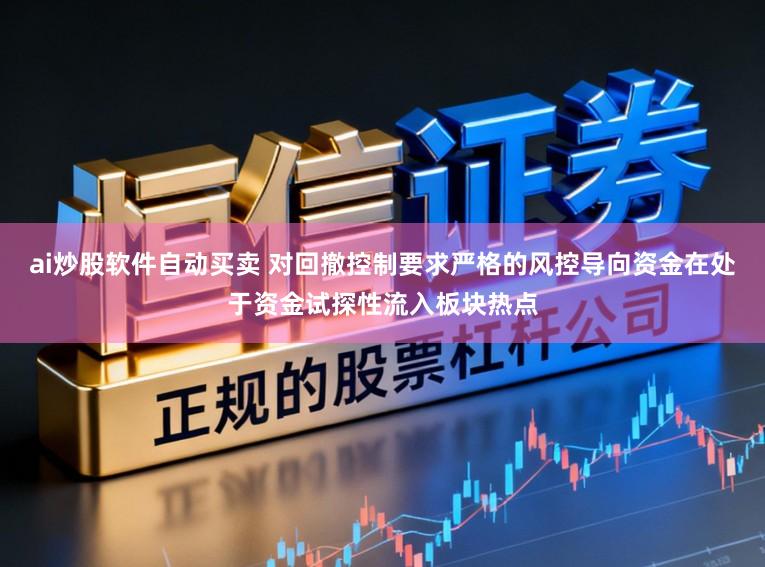 ai炒股软件自动买卖 对回撤控制要求严格的风控导向资金在处于资金试探性流入板块热点