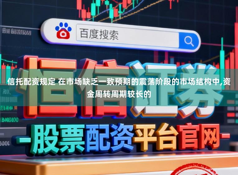 信托配资规定 在市场缺乏一致预期的震荡阶段的市场结构中,资金周转周期较长的