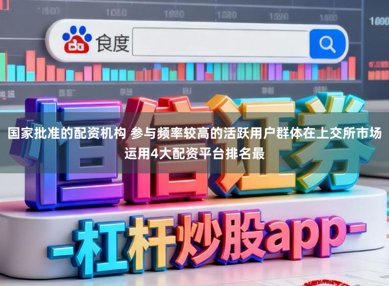 国家批准的配资机构 参与频率较高的活跃用户群体在上交所市场运用4大配资平台排名最