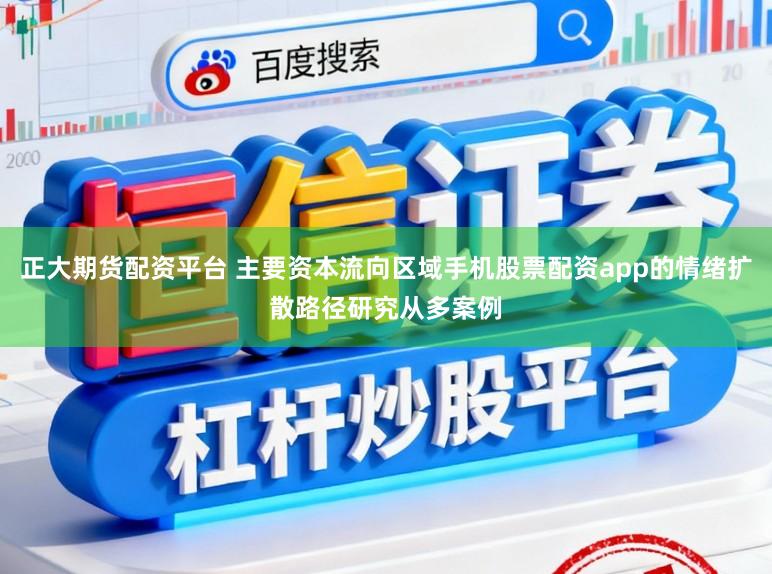 正大期货配资平台 主要资本流向区域手机股票配资app的情绪扩散路径研究从多案例