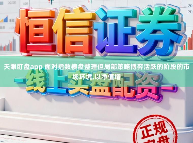 天眼盯盘app 面对指数横盘整理但局部策略博弈活跃的阶段的市场环境,以净值增