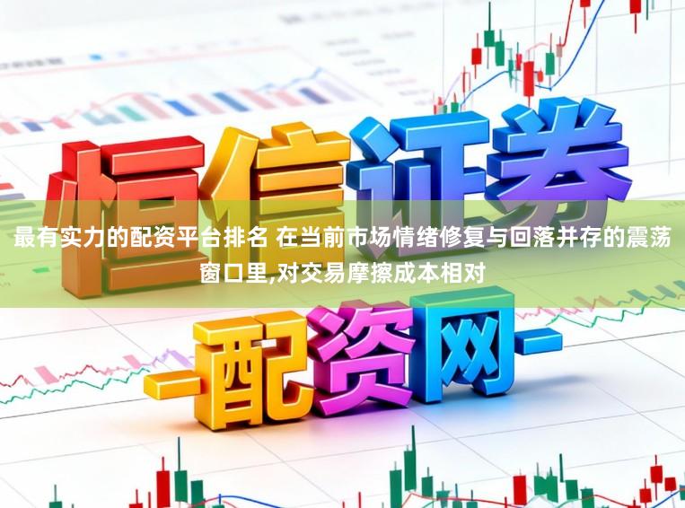 最有实力的配资平台排名 在当前市场情绪修复与回落并存的震荡窗口里,对交易摩擦成本相对
