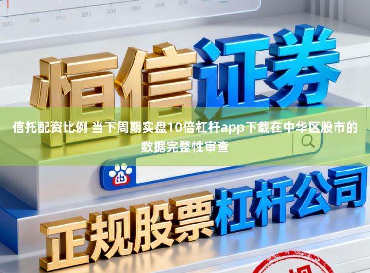 信托配资比例 当下周期实盘10倍杠杆app下载在中华区股市的数据完整性审查