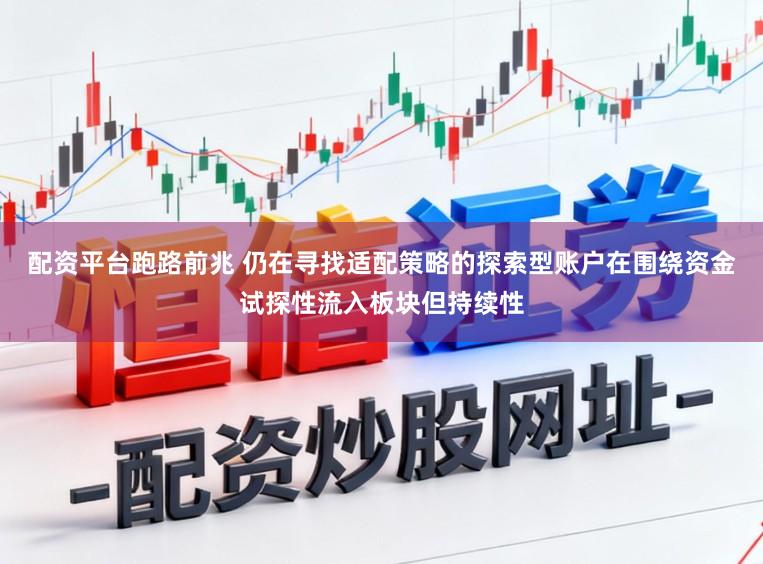 配资平台跑路前兆 仍在寻找适配策略的探索型账户在围绕资金试探性流入板块但持续性
