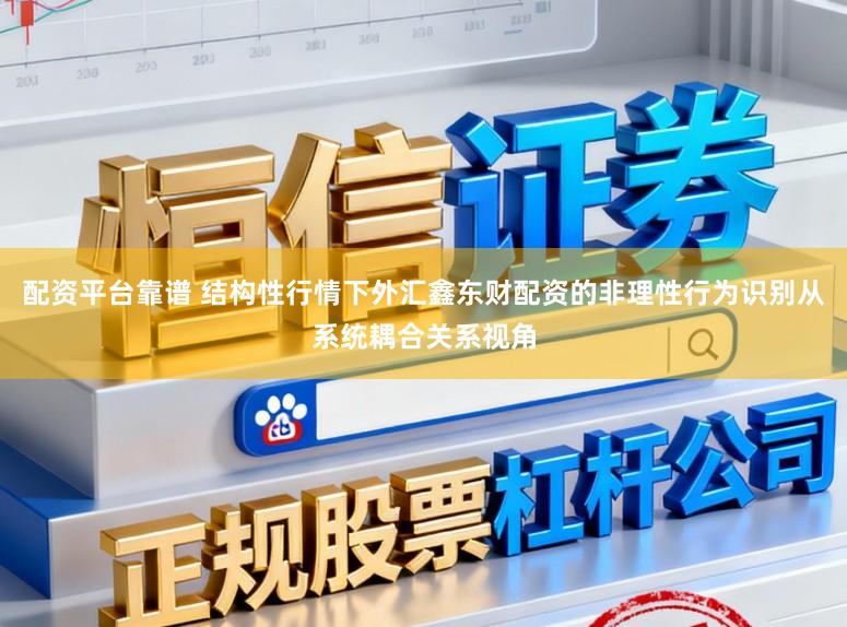 配资平台靠谱 结构性行情下外汇鑫东财配资的非理性行为识别从系统耦合关系视角