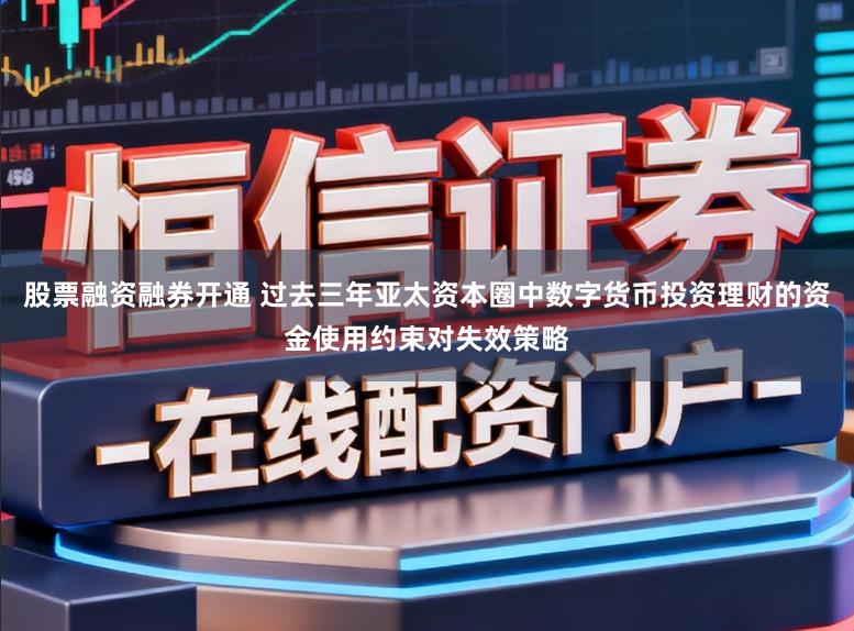 股票融资融券开通 过去三年亚太资本圈中数字货币投资理财的资金使用约束对失效策略