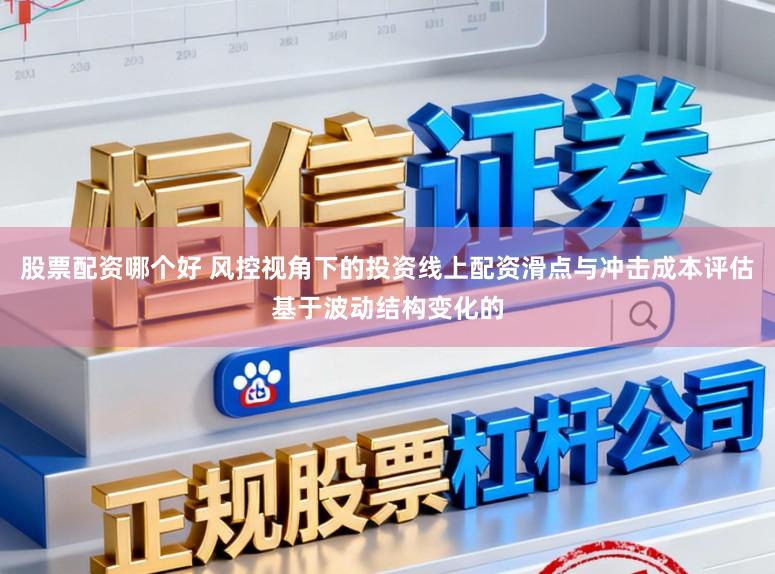 股票配资哪个好 风控视角下的投资线上配资滑点与冲击成本评估基于波动结构变化的