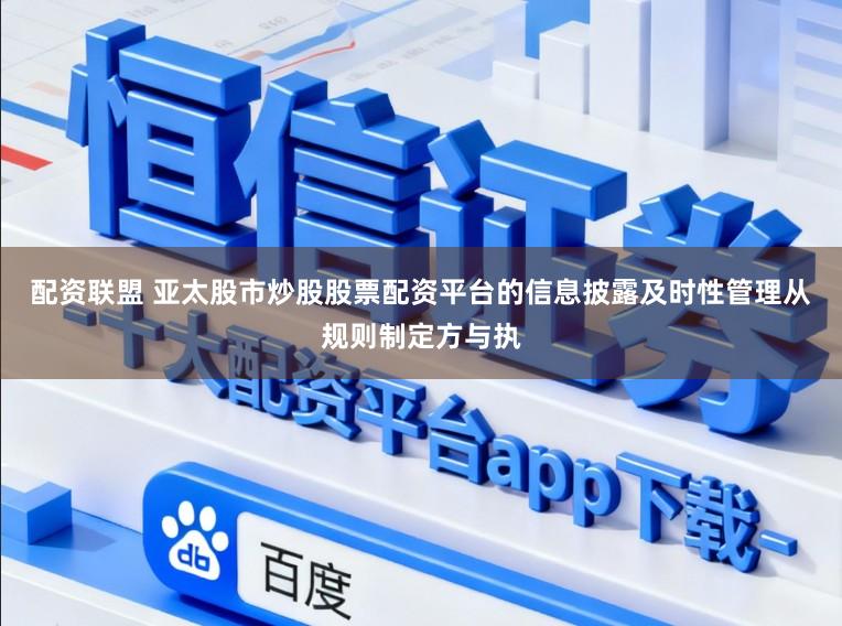 配资联盟 亚太股市炒股股票配资平台的信息披露及时性管理从规则制定方与执