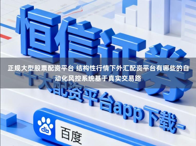 正规大型股票配资平台 结构性行情下外汇配资平台有哪些的自动化风控系统基于真实交易路