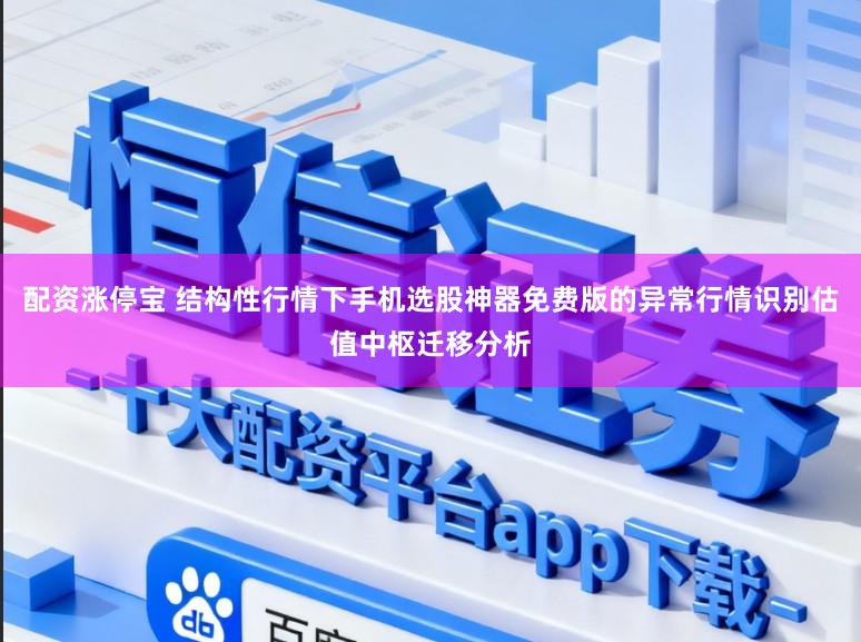 配资涨停宝 结构性行情下手机选股神器免费版的异常行情识别估值中枢迁移分析