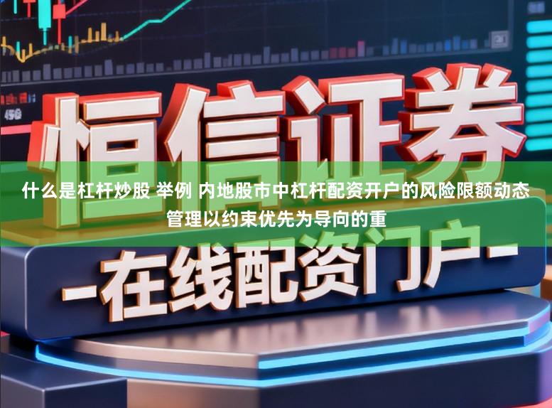 什么是杠杆炒股 举例 内地股市中杠杆配资开户的风险限额动态管理以约束优先为导向的重