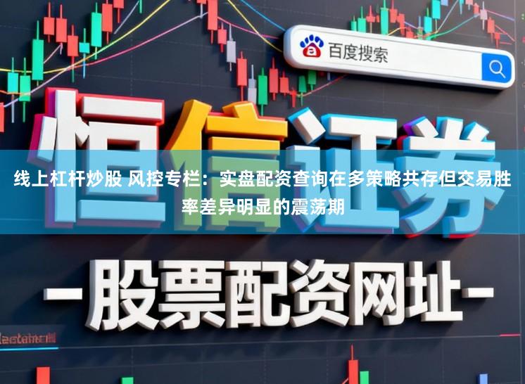 线上杠杆炒股 风控专栏：实盘配资查询在多策略共存但交易胜率差异明显的震荡期