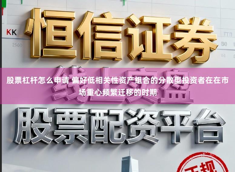 股票杠杆怎么申请 偏好低相关性资产组合的分散型投资者在在市场重心频繁迁移的时期