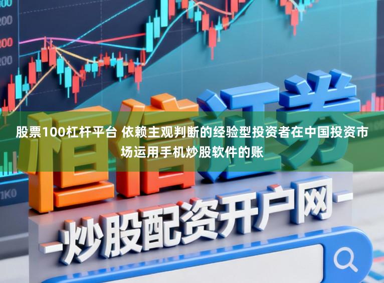股票100杠杆平台 依赖主观判断的经验型投资者在中国投资市场运用手机炒股软件的账