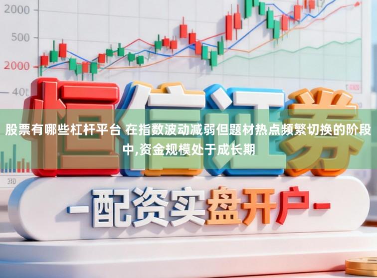 股票有哪些杠杆平台 在指数波动减弱但题材热点频繁切换的阶段中,资金规模处于成长期