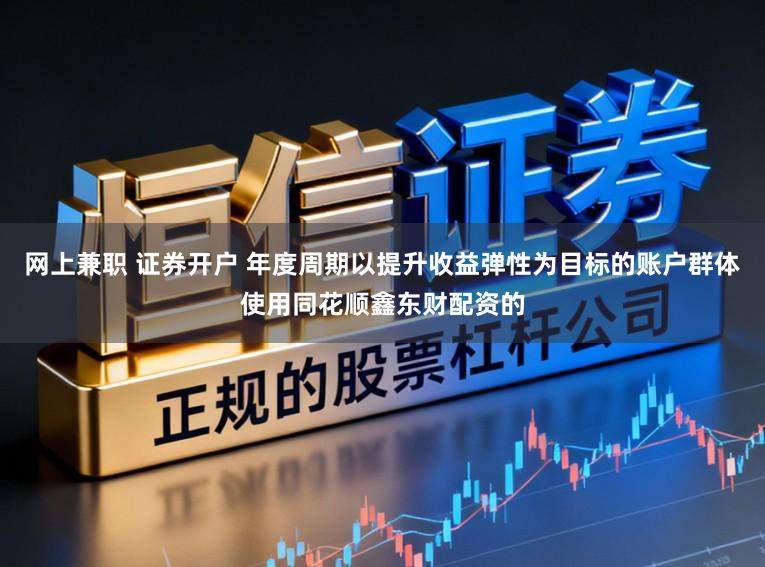 网上兼职 证券开户 年度周期以提升收益弹性为目标的账户群体使用同花顺鑫东财配资的