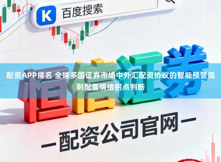 配资APP排名 全球多国证券市场中外汇配资协议的智能预警规则配置情绪拐点判断