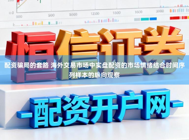 配资骗局的套路 海外交易市场中实盘配资的市场情绪结合时间序列样本的纵向观察
