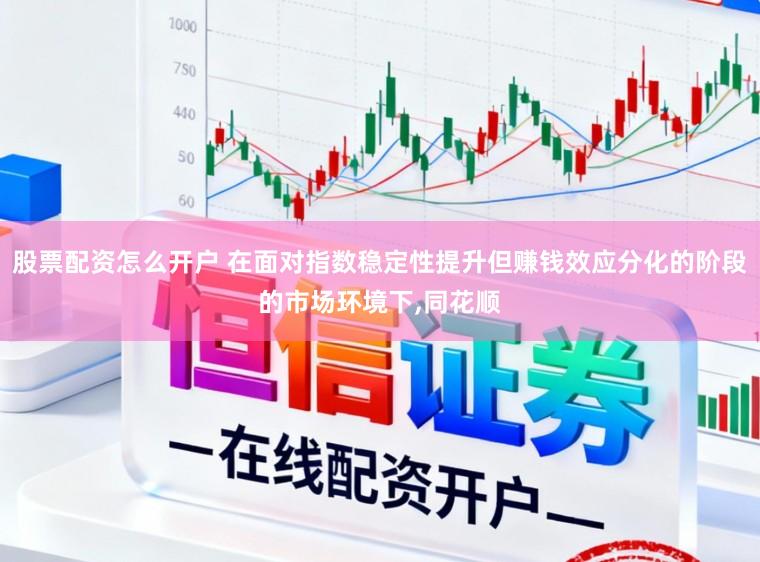 股票配资怎么开户 在面对指数稳定性提升但赚钱效应分化的阶段的市场环境下,同花顺