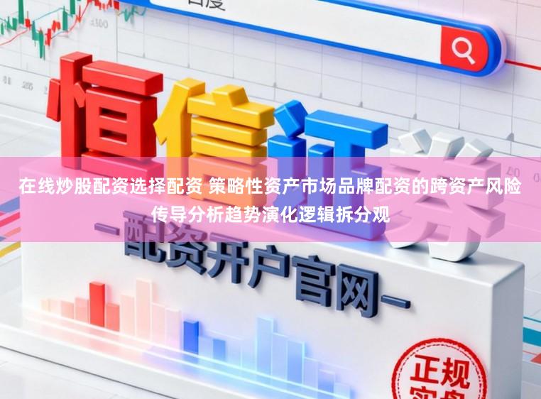 在线炒股配资选择配资 策略性资产市场品牌配资的跨资产风险传导分析趋势演化逻辑拆分观
