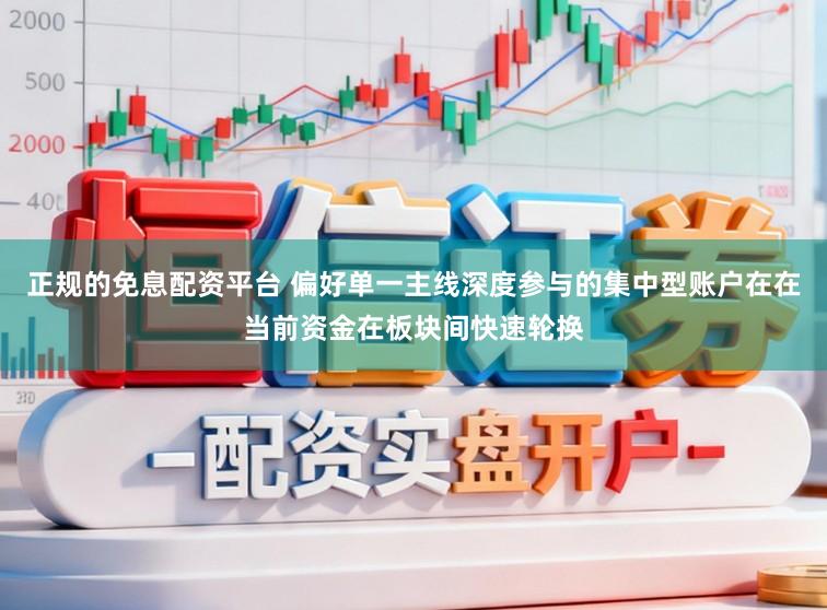 正规的免息配资平台 偏好单一主线深度参与的集中型账户在在当前资金在板块间快速轮换