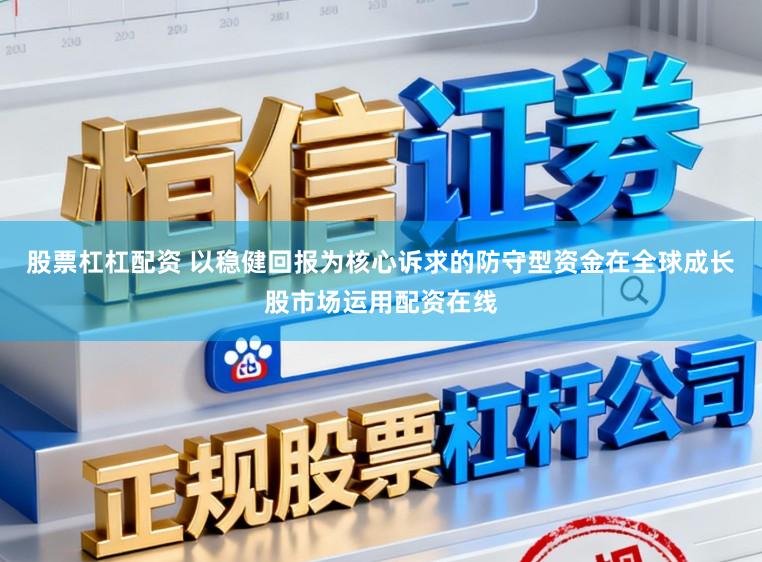 股票杠杠配资 以稳健回报为核心诉求的防守型资金在全球成长股市场运用配资在线