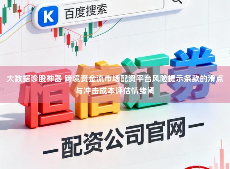 大数据诊股神器 跨境资金流市场配资平台风险提示条款的滑点与冲击成本评估情绪阈